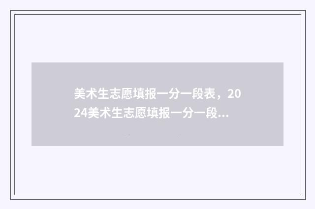 美术生志愿填报一分一段表，2024美术生志愿填报一分一段数据 美术生志愿填报免费软件推荐