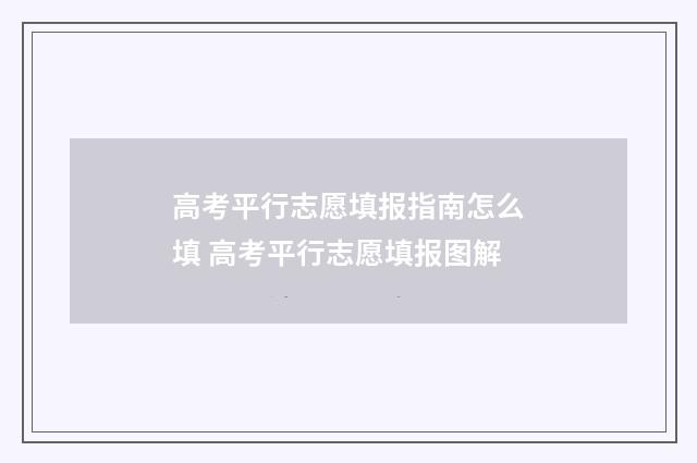 高考平行志愿填报指南怎么填 高考平行志愿填报图解