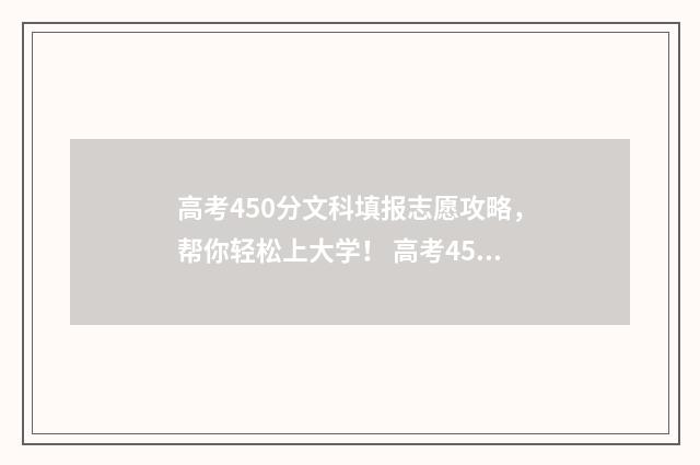 高考450分文科填报志愿攻略，帮你轻松上大学！ 高考450分文科填多少分