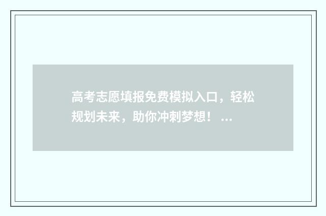 高考志愿填报免费模拟入口，轻松规划未来，助你冲刺梦想！ 高考志愿填报免费