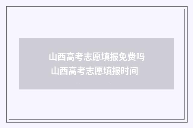 山西高考志愿填报免费吗 山西高考志愿填报时间