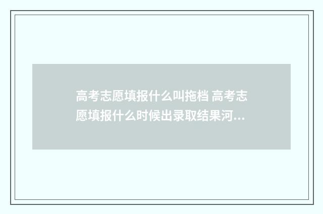 高考志愿填报什么叫拖档 高考志愿填报什么时候出录取结果河北