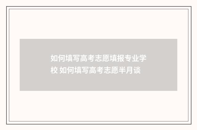 如何填写高考志愿填报专业学校 如何填写高考志愿半月谈