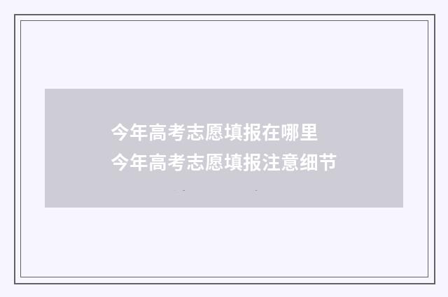 今年高考志愿填报在哪里 今年高考志愿填报注意细节