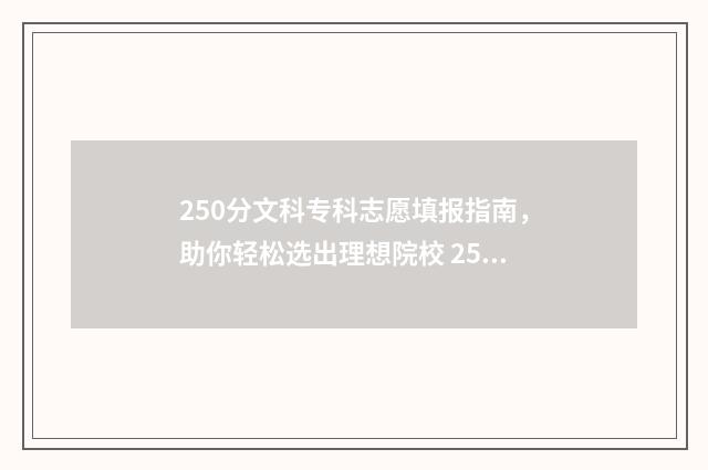 250分文科专科志愿填报指南，助你轻松选出理想院校 250分文科专科学校
