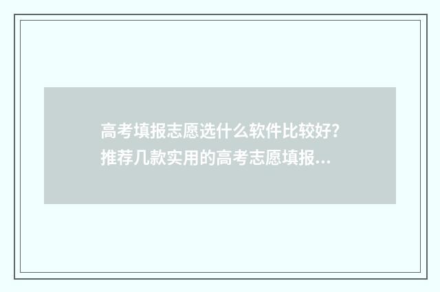 高考填报志愿选什么软件比较好？推荐几款实用的高考志愿填报工具 高考填报志愿选择