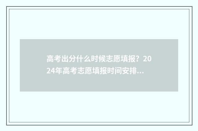 高考出分什么时候志愿填报？2024年高考志愿填报时间安排汇总 高考出分什么时候报学校