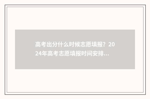 高考出分什么时候志愿填报？2024年高考志愿填报时间安排汇总 高考出分什么时候报学校