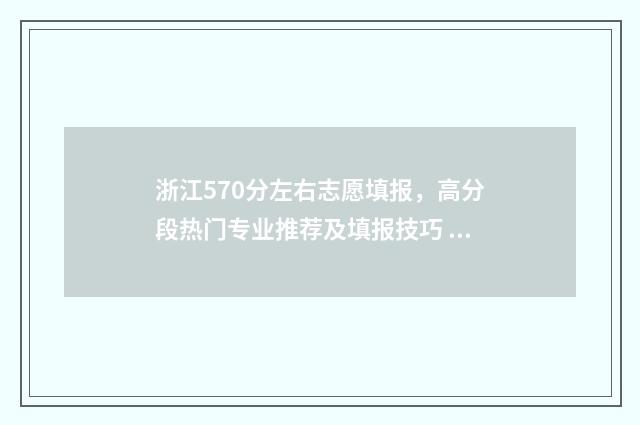 浙江570分左右志愿填报，高分段热门专业推荐及填报技巧 浙江省570分能上一本吗
