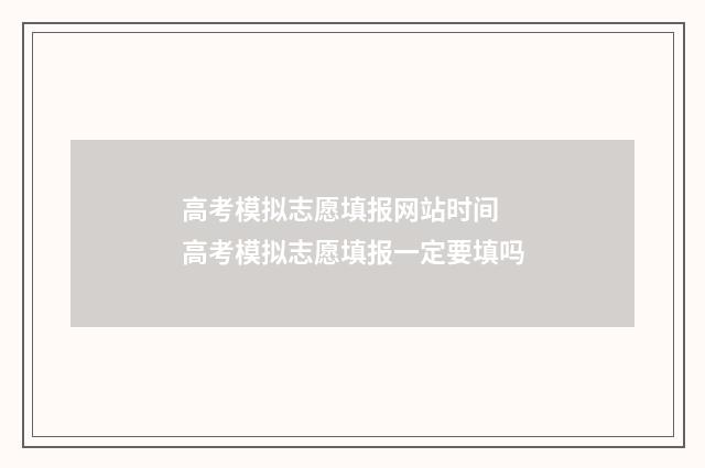 高考模拟志愿填报网站时间 高考模拟志愿填报一定要填吗