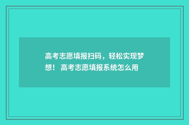 高考志愿填报扫码，轻松实现梦想！ 高考志愿填报系统怎么用