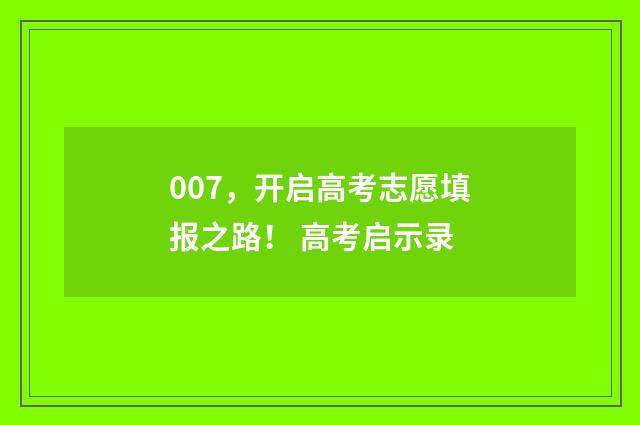 007，开启高考志愿填报之路！ 高考启示录