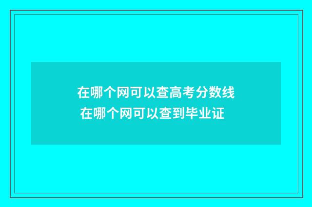 在哪个网可以查高考分数线 在哪个网可以查到毕业证