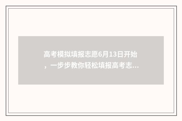 高考模拟填报志愿6月13日开始，一步步教你轻松填报高考志愿 高考模拟填报志愿的作用是什么