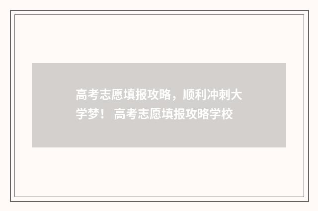 高考志愿填报攻略，顺利冲刺大学梦！ 高考志愿填报攻略学校