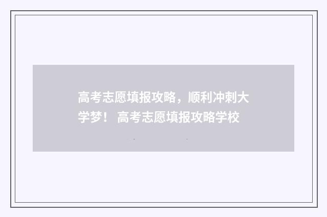 高考志愿填报攻略，顺利冲刺大学梦！ 高考志愿填报攻略学校