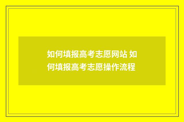 如何填报高考志愿网站 如何填报高考志愿操作流程