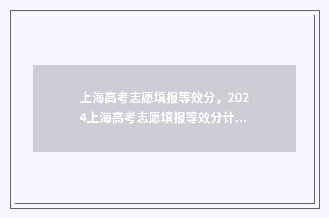 上海高考志愿填报等效分，2024上海高考志愿填报等效分计算方式 上海高考志愿填报流程图解