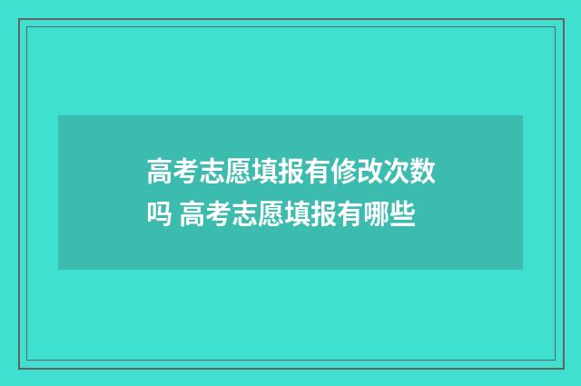 高考志愿填报有修改次数吗 高考志愿填报有哪些