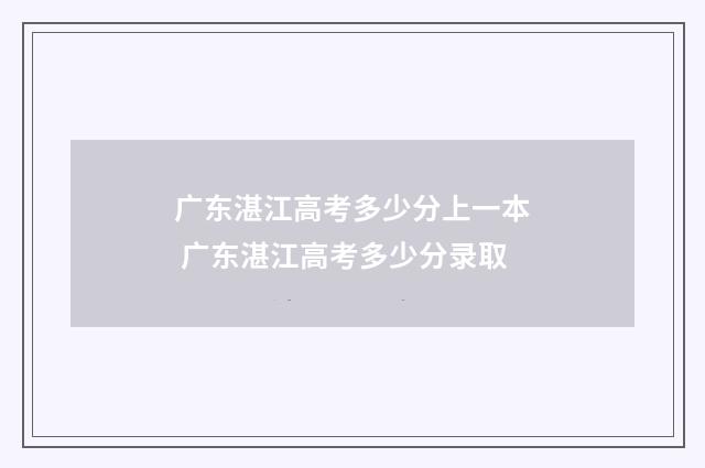 广东湛江高考多少分上一本 广东湛江高考多少分录取