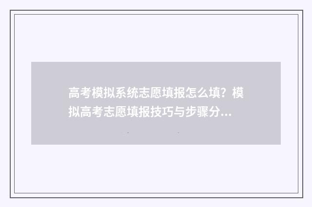 高考模拟系统志愿填报怎么填？模拟高考志愿填报技巧与步骤分享 高考模拟系统2021
