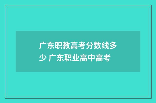 广东职教高考分数线多少 广东职业高中高考