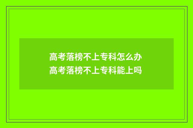 高考落榜不上专科怎么办 高考落榜不上专科能上吗