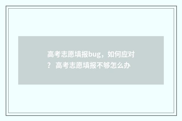 高考志愿填报bug，如何应对？ 高考志愿填报不够怎么办