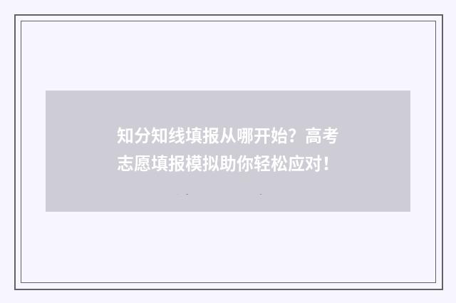 知分知线填报从哪开始？高考志愿填报模拟助你轻松应对！