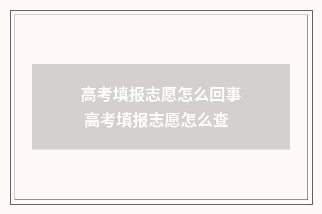 高考填报志愿怎么回事 高考填报志愿怎么查