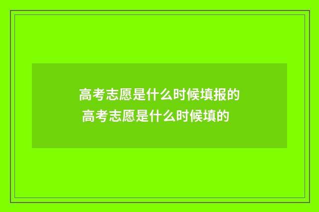 高考志愿是什么时候填报的 高考志愿是什么时候填的