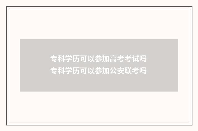 专科学历可以参加高考考试吗 专科学历可以参加公安联考吗