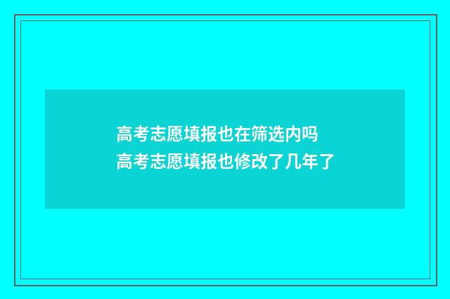 高考志愿填报也在筛选内吗 高考志愿填报也修改了几年了