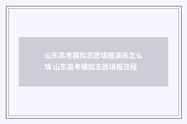 山东高考模拟志愿填报演练怎么填 山东高考模拟志愿填报流程