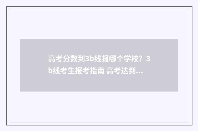 高考分数到3b线报哪个学校？3b线考生报考指南 高考达到分数线
