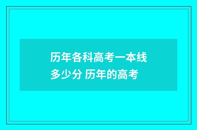 历年各科高考一本线多少分 历年的高考