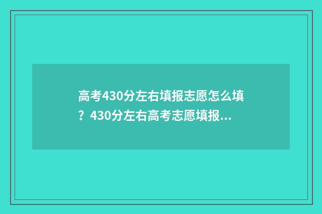 高考430分左右填报志愿怎么填？430分左右高考志愿填报指导 高考430分算什么样的成绩