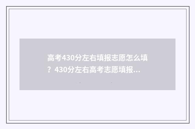 高考430分左右填报志愿怎么填？430分左右高考志愿填报指导 高考430分算什么样的成绩