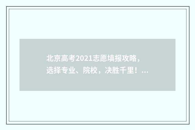 北京高考2021志愿填报攻略，选择专业、院校，决胜千里！ 2021年 北京高考