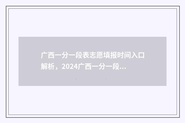 广西一分一段表志愿填报时间入口解析，2024广西一分一段表 广西一分一段表2024