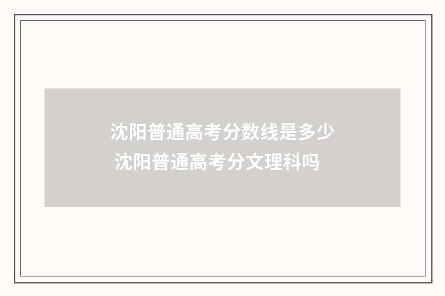 沈阳普通高考分数线是多少 沈阳普通高考分文理科吗