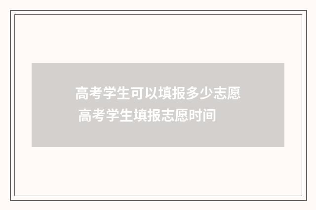 高考学生可以填报多少志愿 高考学生填报志愿时间