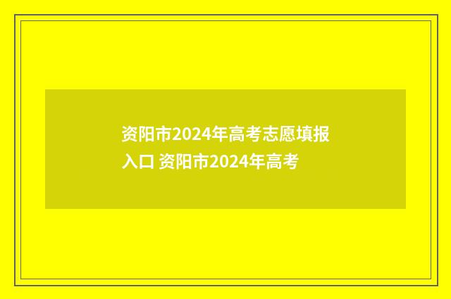 资阳市2024年高考志愿填报入口 资阳市2024年高考