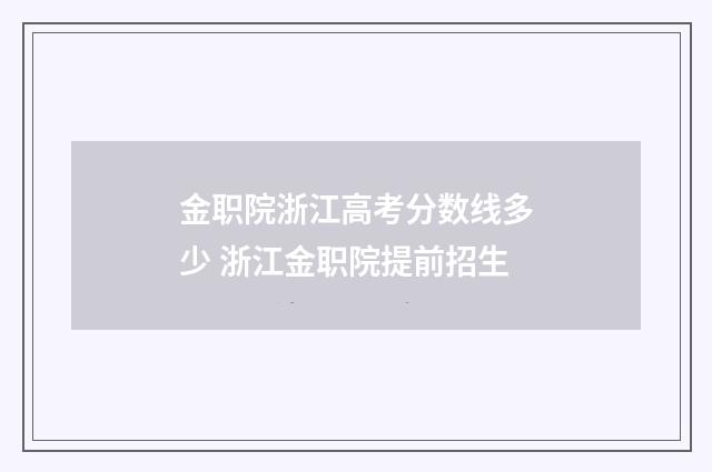 金职院浙江高考分数线多少 浙江金职院提前招生