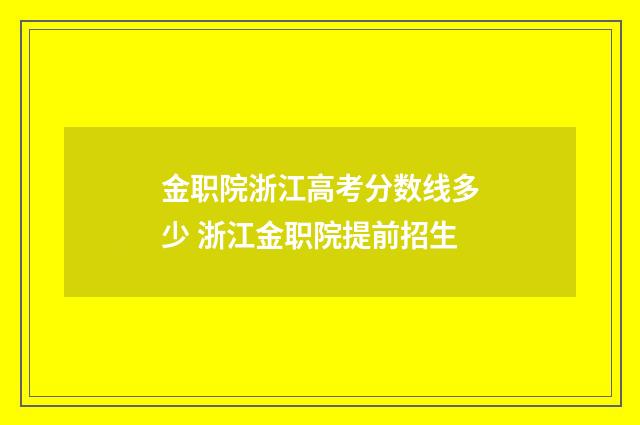 金职院浙江高考分数线多少 浙江金职院提前招生