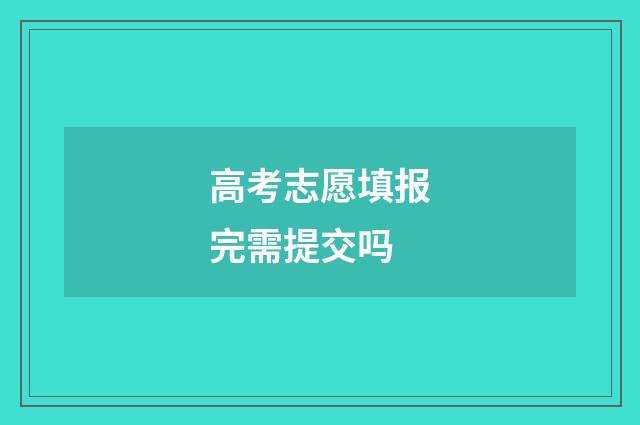 高考志愿填报完需提交吗