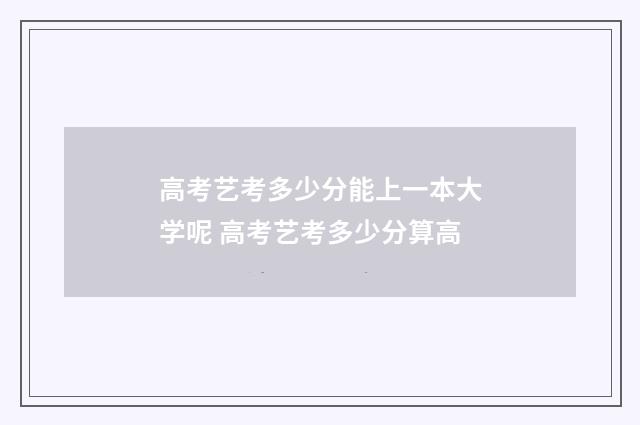 高考艺考多少分能上一本大学呢 高考艺考多少分算高