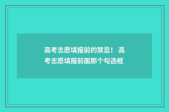 高考志愿填报前的禁忌！ 高考志愿填报前面那个勾选框