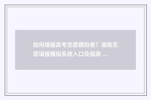 如何填报高考志愿模拟卷？湖南志愿填报模拟系统入口及指南 如何填报高考志愿冲稳保