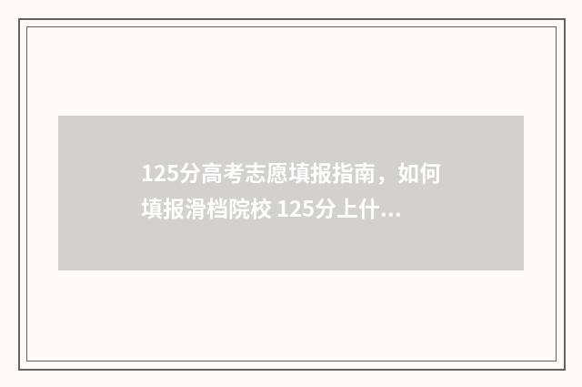 125分高考志愿填报指南，如何填报滑档院校 125分上什么学校
